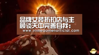 品牌女装折扣店与主顾谈天中完善自我:银行娱乐(图4) 银行娱乐