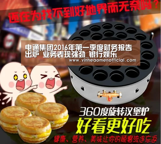 电通集团2016年第一季度财务报告出炉 业务表现强劲_银行娱乐(图2) 银行娱乐